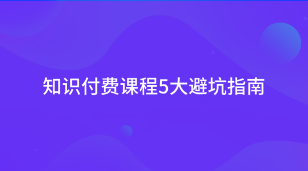 知识付费课程5大避坑指南