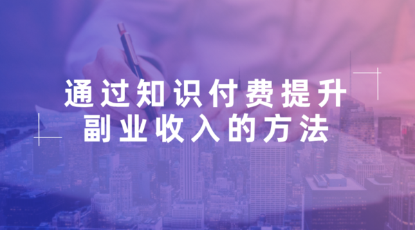 通过知识付费提升副业收入的方法